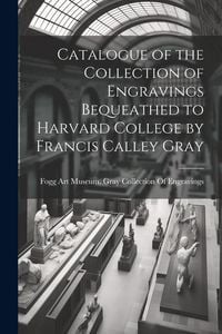 Produktbild: Catalogue of the Collection of Engravings Bequeathed to Harvard College by Francis Calley Gray