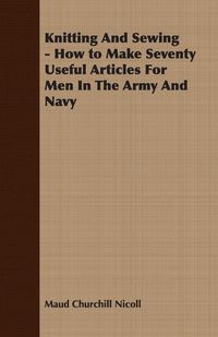 Produktbild: Knitting And Sewing - How to Make Seventy Useful Articles For Men In The Army And Navy
