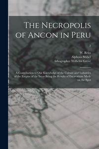Produktbild: The Necropolis of Ancon in Peru: a Contribution to Our Knowledge of the Culture and Industries of the Empire of the Incas Being the Results of Excavat