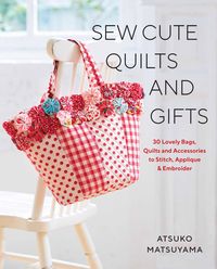 Produktbild: Sew Cute Quilts and Gifts: 30 Lovely Bags, Quilts and Accessories to Stitch, Applique & Embroider