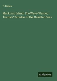 Produktbild: Mackinac Island. The Wave-Washed Tourists' Paradise of the Unsalted Seas