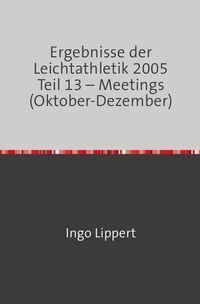 Produktbild: Ergebnisse der Leichtathletik 2005 Teil 13 &ndash; Meetings (Oktober-Dezember)