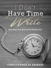 Produktbild: I Don't Have Time to Write and Other Lies Writers Tell Themselves (Author Success Foundations, #7)
