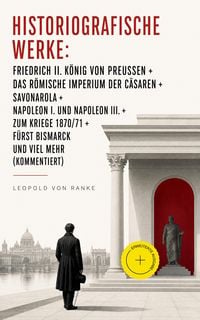 Produktbild: Historiografische Werke: Friedrich II. K&ouml;nig von Preu&szlig;en + Das R&ouml;mische Imperium der C&auml;saren + Savonarola + Napoleon I. und Napoleon III. + Zum Kriege