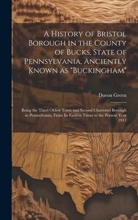 Produktbild: A History of Bristol Borough in the County of Bucks, State of Pennsylvania, Anciently Known as "Buckingham"; Being the Third Oldest Town and Second Ch
