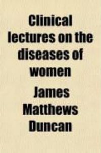 Produktbild: Clinical Lectures on the Diseases of Women; Delivered in Saint Bartholomew's Hospital