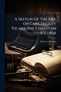 Produktbild: A Sketch Of The Life Of Capt. Hedley Vicars, The Christian Soldier