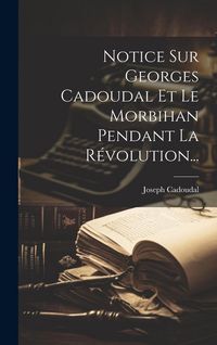 Produktbild: Notice Sur Georges Cadoudal Et Le Morbihan Pendant La R&eacute;volution...