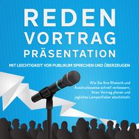 Produktbild: Reden, Vortrag, Pr&auml;sentation - Mit Leichtigkeit vor Publikum sprechen und &uuml;berzeugen: Wie Sie Ihre Rhetorik und Ausdrucksweise schnell verbessern, Ihren Vortrag planen und jegliches Lampenfieber absch&uuml;tteln