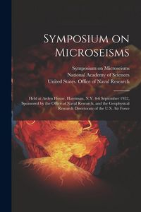 Produktbild: Symposium on Microseisms: Held at Arden House, Harriman, N.Y. 4-6 September 1952, Sponsored by the Office of Naval Research, and the Geophysical