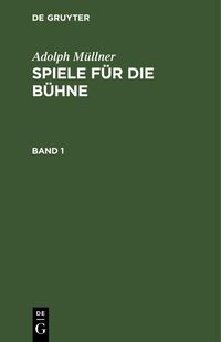 Produktbild: Adolph M&uuml;llner: Spiele f&uuml;r die B&uuml;hne. Band 1
