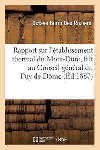 Produktbild: Rapport Sur l'&Eacute;tablissement Thermal Du Mont-Dore, Fait Au Conseil G&eacute;n&eacute;ral Du Puy-De-D&ocirc;me