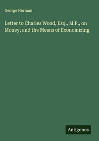 Produktbild: Letter to Charles Wood, Esq., M.P., on Money, and the Means of Economizing