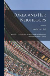 Produktbild: Korea And Her Neighbours: A Narrative Of Travel, With An Account Of The Vicissitudes And Position Of The Country; Volume 1