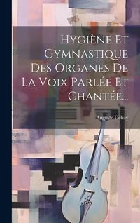 Produktbild: Hygi&egrave;ne Et Gymnastique Des Organes De La Voix Parl&eacute;e Et Chant&eacute;e...