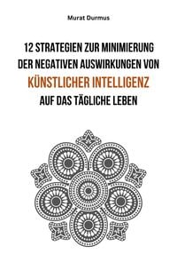 Produktbild: 12 Strategien zur Minimierung der negativen Auswirkungen von k&uuml;nstlicher Intelligenz auf das t&auml;gliche Leben