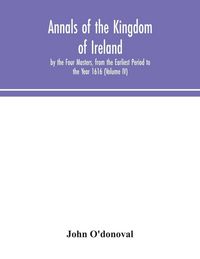 Produktbild: Annals Of The Kingdom Of Ireland, By The Four Masters, From The Earliest Period To The Year 1616 (Volume Iv)
