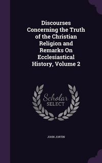 Produktbild: Discourses Concerning the Truth of the Christian Religion and Remarks On Ecclesiastical History, Volume 2