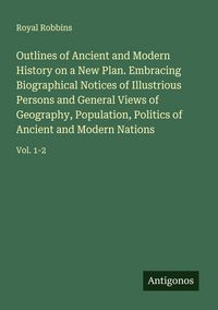 Produktbild: Outlines of Ancient and Modern History on a New Plan. Embracing Biographical Notices of Illustrious Persons and General Views of Geography, Population