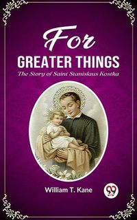 Produktbild: For Greater Things The Story of Saint Stanislaus Kostka
