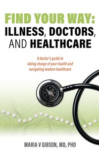 Produktbild: Find Your Way: Illness, Doctors, and Healthcare. A Doctor's Guide to Taking Charge of Your Health and Navigating Modern Healthcare.