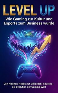 Produktbild: Level Up: Wie Gaming zur Kultur und Esports zum Business wurde