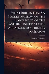 Produktbild: What Bird is That? A Pocket Museum of the Land Birds of the Eastern United States, Arranged According to Season