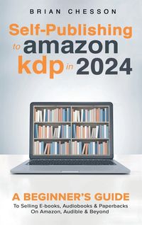 Produktbild: Self-Publishing to Amazon KDP in 2024 - A Beginner's Guide to Selling E-Books, Audiobooks & Paperbacks on Amazon, Audible & Beyond