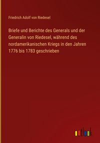 Produktbild: Briefe und Berichte des Generals und der Generalin von Riedesel, w&auml;hrend des nordamerikanischen Kriegs in den Jahren 1776 bis 1783 geschrieben