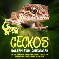 Produktbild: Geckos halten f&uuml;r Anf&auml;nger: Wie die Geckohaltung leicht gelingt und Sie die h&auml;ufigsten Fehler sicher vermeiden - inkl. Tipps f&uuml;r den Gecko Kauf