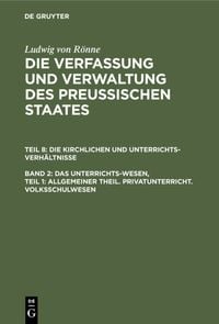 Produktbild: Ludwig von R&ouml;nne: Die Verfassung und Verwaltung des Preussischen... / Das Unterrichts-Wesen, Teil 1: Allgemeiner Theil. Privatunterricht. Volksschulwesen