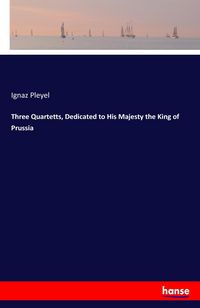 Produktbild: Three Quartetts, Dedicated to His Majesty the King of Prussia