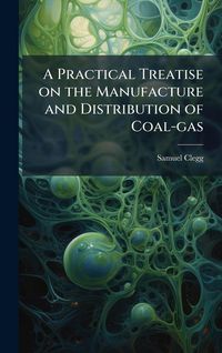 Produktbild: A Practical Treatise on the Manufacture and Distribution of Coal-gas