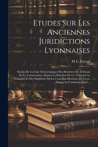 Produktbild: Etudes Sur Les Anciennes Juridictions Lyonnaises: Suivies De La Liste Chronologique Des Membres Du Tribunal De La Conservation, Depuis La R&eacute;union De C