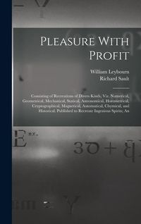 Produktbild: Pleasure With Profit: Consisting of Recreations of Divers Kinds, Viz. Numerical, Geometrical, Mechanical, Statical, Astronomical, Horometric