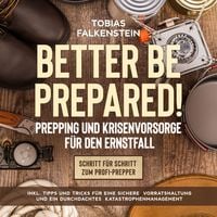 Produktbild: Better be prepared!: Prepping und Krisenvorsorge f&uuml;r den Ernstfall: Schritt f&uuml;r Schritt zum Profi-Prepper - inkl. Tipps und Tricks f&uuml;r eine sichere Vorratshaltung und ein durchdachtes Katastrophenmanagement