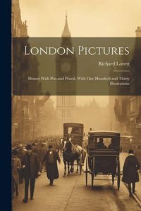 Produktbild: London Pictures: Drawn With Pen and Pencil. With One Hundred and Thirty Illustrations