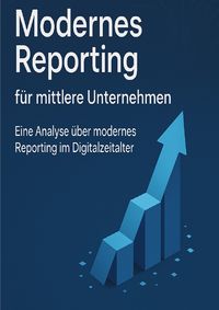 Produktbild: Modernes Reporting f&uuml;r mittlere Unternehmen - Eine Analyse &uuml;ber modernes Reporting im Digitalzeitalter