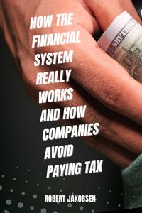 Produktbild: How The Financial System Really Works And How Companies Avoid Paying Tax