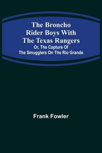 Produktbild: The Broncho Rider Boys with the Texas Rangers; Or, The Capture of the Smugglers on the Rio Grande