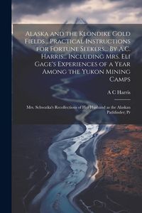 Produktbild: Alaska and the Klondike Gold Fields... Practical Instructions for Fortune Seekers... By A.C. Harris... Including Mrs. Eli Gage's Experiences of a Year