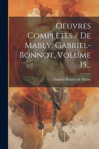 Produktbild: Oeuvres Compl&egrave;tes / De Mably, Gabriel-bonnot, Volume 15...