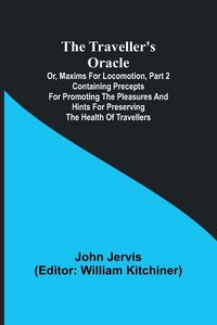 Produktbild: The traveller's oracle; or, maxims for locomotion, Part 2 Containing precepts for promoting the pleasures and hints for preserving the health of trave
