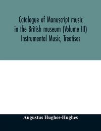 Produktbild: Catalogue of manuscript music in the British museum (Volume III) Instrumental Music, Treatises