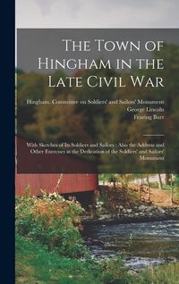 Produktbild: The Town of Hingham in the Late Civil War: With Sketches of its Soldiers and Sailors: Also the Address and Other Exercises at the Dedication of the So