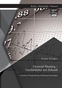 Produktbild: Financial Planning - Gesch&auml;ftsidee mit Zukunft: Urspr&uuml;nge, Preisgestaltung, Marketing, Businessplan