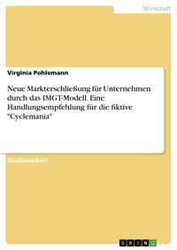 Produktbild: Neue Markterschlie&szlig;ung f&uuml;r Unternehmen durch das IMGT-Modell. Eine Handlungsempfehlung f&uuml;r die fiktive "Cyclemania"