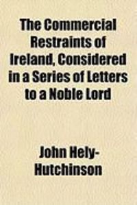 Produktbild: The Commercial Restraints of Ireland, Considered in a Series of Letters to a Noble Lord