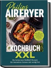 Produktbild: Philips Airfryer Kochbuch XXL: Die leckersten Hei&szlig;luft Rezepte f&uuml;r intensiven Genuss mit wenig Fett &ndash; inkl. Br&ouml;tchen & Brot, Teigtaschen & R&ouml;llchen, Kuchen & Brownies, Dips & So&szlig;en uvm.