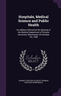 Produktbild: Hospitals, Medical Science and Public Health: An Address Deliverd at the Opening of the Medical Department of Victoria University, Manchester, On Octo